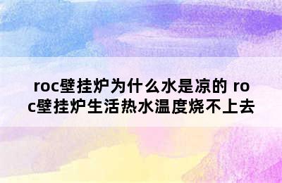 roc壁挂炉为什么水是凉的 roc壁挂炉生活热水温度烧不上去